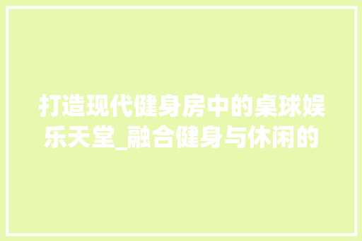 打造现代健身房中的桌球娱乐天堂_融合健身与休闲的完美设计