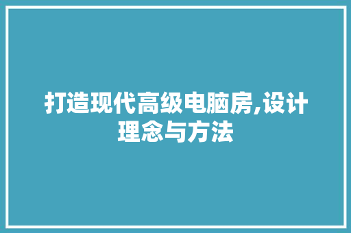 打造现代高级电脑房,设计理念与方法