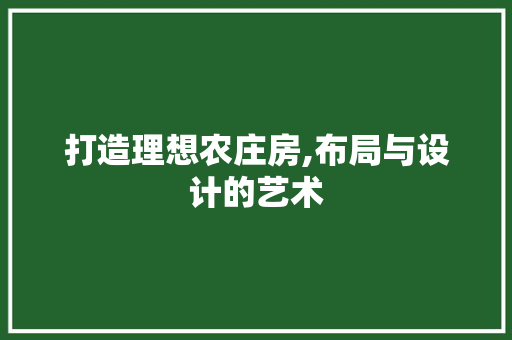 打造理想农庄房,布局与设计的艺术