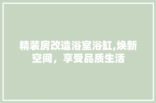 精装房改造浴室浴缸,焕新空间，享受品质生活