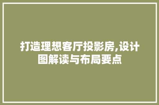打造理想客厅投影房,设计图解读与布局要点
