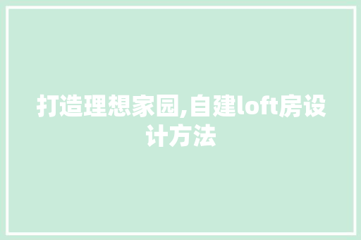 打造理想家园,自建loft房设计方法