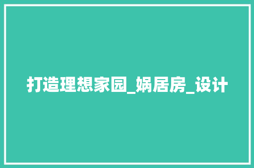 打造理想家园_娲居房_设计