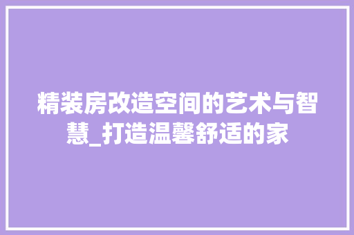精装房改造空间的艺术与智慧_打造温馨舒适的家