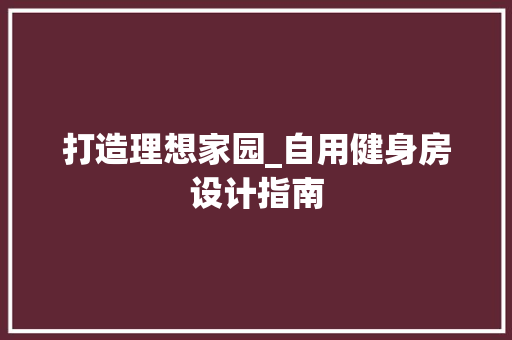 打造理想家园_自用健身房设计指南