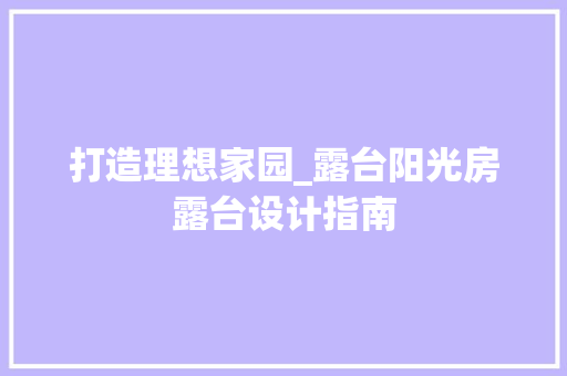 打造理想家园_露台阳光房露台设计指南