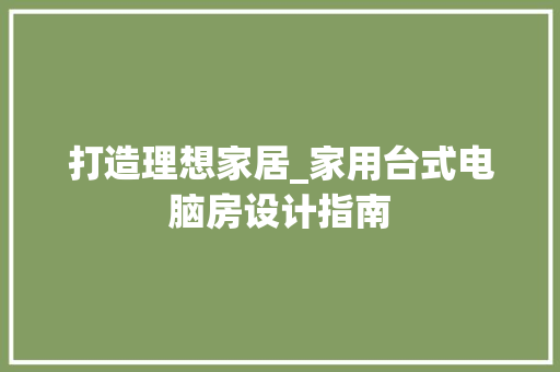 打造理想家居_家用台式电脑房设计指南