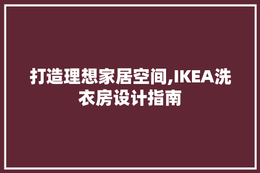 打造理想家居空间,IKEA洗衣房设计指南