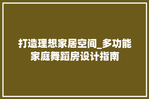 打造理想家居空间_多功能家庭舞蹈房设计指南