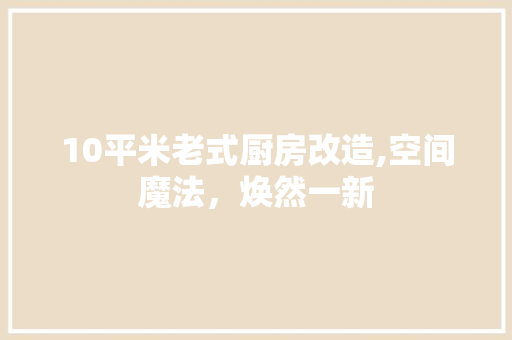 10平米老式厨房改造,空间魔法，焕然一新