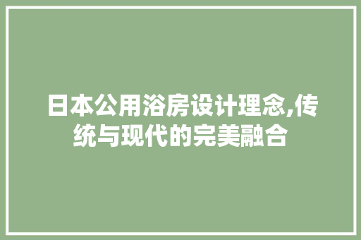 日本公用浴房设计理念,传统与现代的完美融合