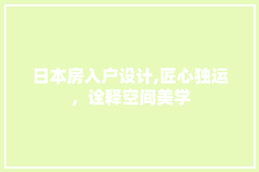 日本房入户设计,匠心独运，诠释空间美学