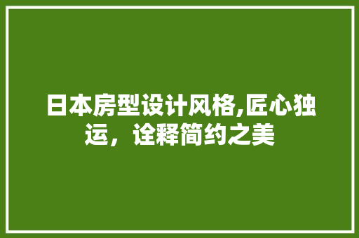 日本房型设计风格,匠心独运，诠释简约之美