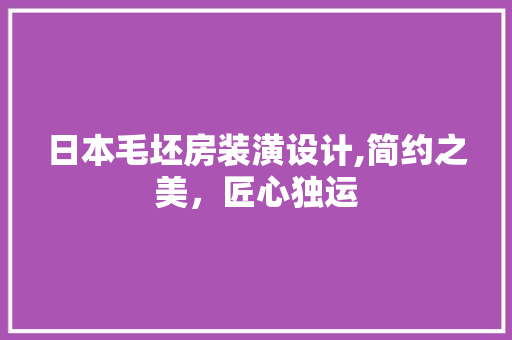 日本毛坯房装潢设计,简约之美，匠心独运
