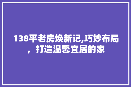 138平老房焕新记,巧妙布局，打造温馨宜居的家