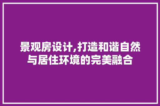景观房设计,打造和谐自然与居住环境的完美融合