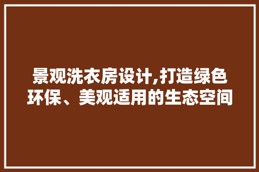 景观洗衣房设计,打造绿色环保、美观适用的生态空间