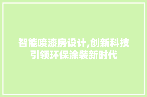 智能喷漆房设计,创新科技引领环保涂装新时代