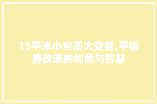 15平米小空间大变身,平板房改造的创意与智慧