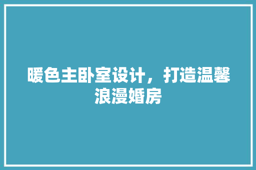 暖色主卧室设计，打造温馨浪漫婚房