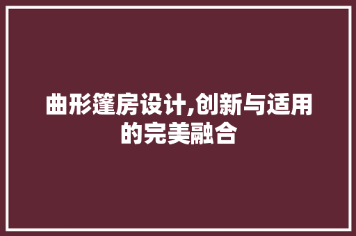 曲形篷房设计,创新与适用的完美融合