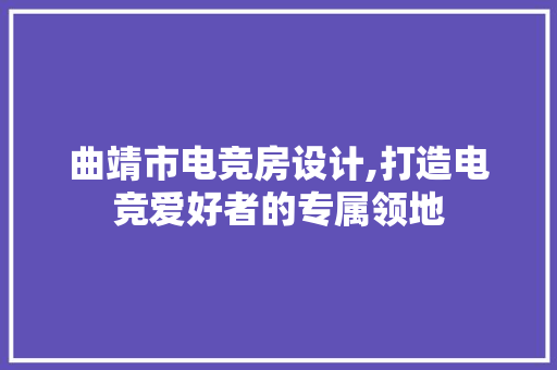曲靖市电竞房设计,打造电竞爱好者的专属领地