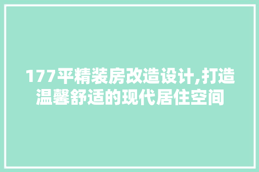 177平精装房改造设计,打造温馨舒适的现代居住空间