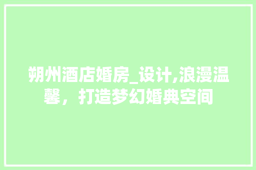 朔州酒店婚房_设计,浪漫温馨，打造梦幻婚典空间
