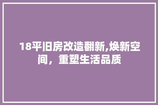 18平旧房改造翻新,焕新空间，重塑生活品质