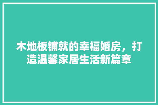 木地板铺就的幸福婚房，打造温馨家居生活新篇章