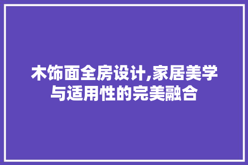 木饰面全房设计,家居美学与适用性的完美融合