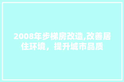 2008年步梯房改造,改善居住环境，提升城市品质