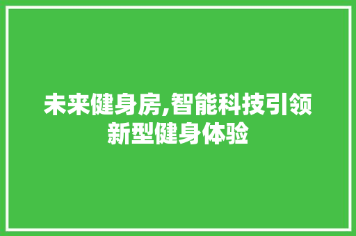 未来健身房,智能科技引领新型健身体验