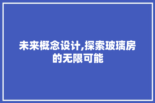 未来概念设计,探索玻璃房的无限可能