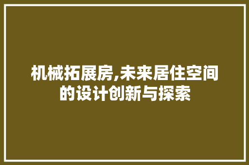 机械拓展房,未来居住空间的设计创新与探索