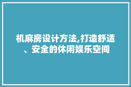 机麻房设计方法,打造舒适、安全的休闲娱乐空间