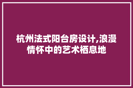 杭州法式阳台房设计,浪漫情怀中的艺术栖息地