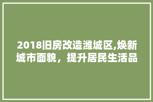 2018旧房改造潍城区,焕新城市面貌，提升居民生活品质