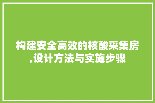 构建安全高效的核酸采集房,设计方法与实施步骤