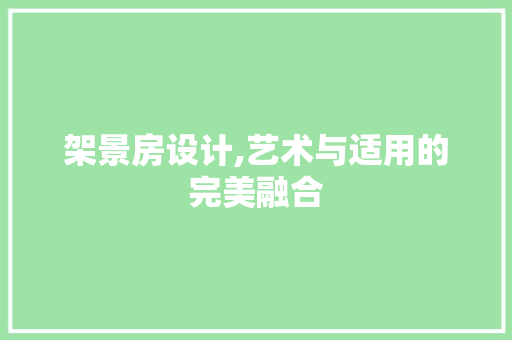 架景房设计,艺术与适用的完美融合
