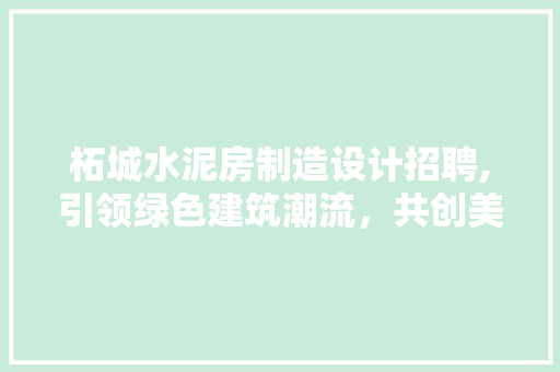 柘城水泥房制造设计招聘,引领绿色建筑潮流，共创美好未来