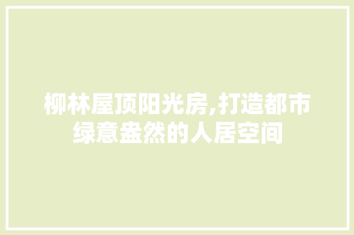 柳林屋顶阳光房,打造都市绿意盎然的人居空间