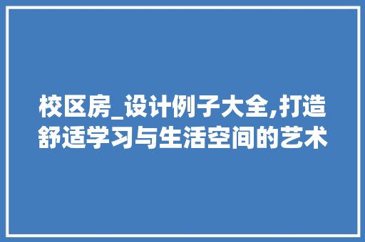 校区房_设计例子大全,打造舒适学习与生活空间的艺术