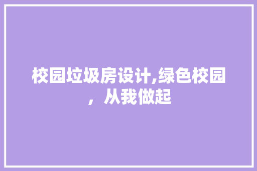 校园垃圾房设计,绿色校园，从我做起