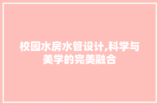 校园水房水管设计,科学与美学的完美融合