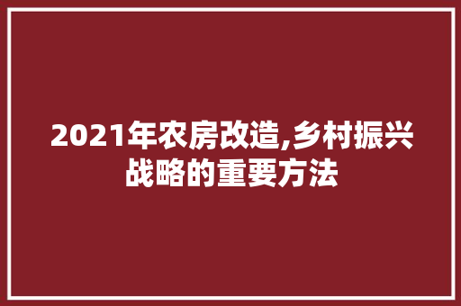 2021年农房改造,乡村振兴战略的重要方法