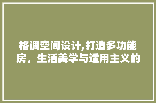 格调空间设计,打造多功能房，生活美学与适用主义的完美融合