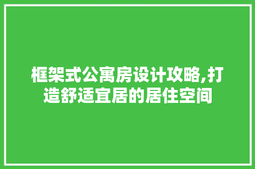 框架式公寓房设计攻略,打造舒适宜居的居住空间