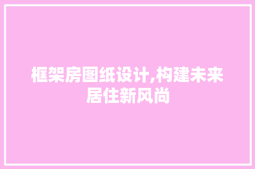 框架房图纸设计,构建未来居住新风尚