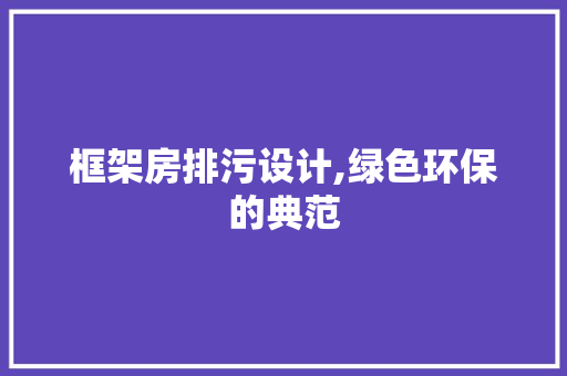 框架房排污设计,绿色环保的典范